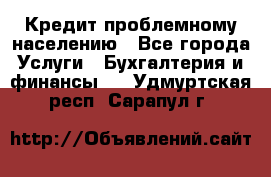 Кредит проблемному населению - Все города Услуги » Бухгалтерия и финансы   . Удмуртская респ.,Сарапул г.